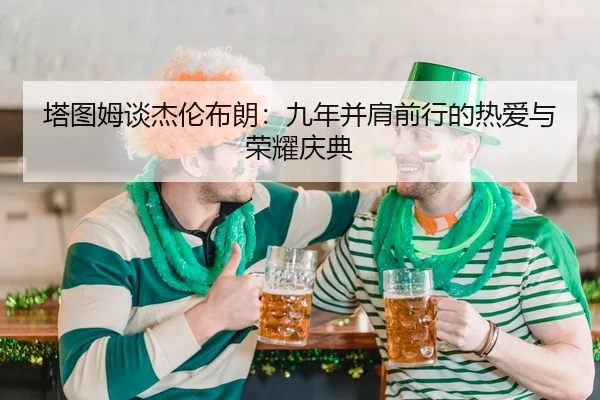 塔图姆谈杰伦布朗：九年并肩前行的热爱与荣耀庆典